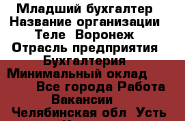 Младший бухгалтер › Название организации ­ Теле2-Воронеж › Отрасль предприятия ­ Бухгалтерия › Минимальный оклад ­ 28 000 - Все города Работа » Вакансии   . Челябинская обл.,Усть-Катав г.